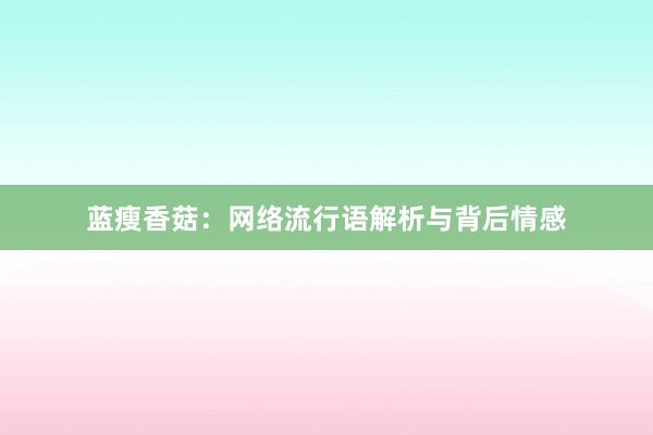 蓝瘦香菇：网络流行语解析与背后情感